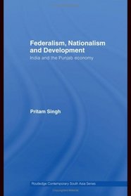 Federalism, Nationalism and Development: India and the Punjab Economy (Routledge Contemporary South Asia Series)