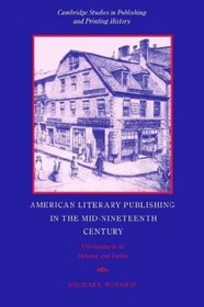 American Literary Publishing in the Mid-nineteenth Century : The Business of Ticknor and Fields (Cambridge Studies in Publishing and Printing History)