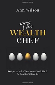 The Wealth Chef: Recipes to Make Your Money Work Hard, So You Don't Have To