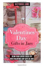 Valentines Day Gifts In Jars: Blow Your Lovers Socks Off With Valentines Day Gifts In Jars (Valentines Day Gifts - Mason Jars - Gifts in Jars - Anniversary Gifts)