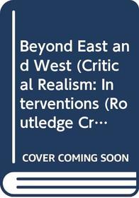 Beyond East and West (Critical Realism: Interventions)