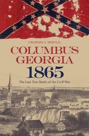 Columbus, Georgia, 1865: The Last True Battle of the Civil War