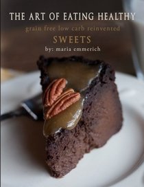 The Art of Eating Healthy - Sweets: grain free low carb reinvented