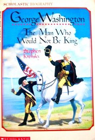 George Washington: The Man Who Would Not Be King (Scholastic Biography)