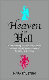 Heaven and Hell: A Compulsively Readable Compendium of Myth, Legend, Wisdom, and Wit for Saints and Sinners