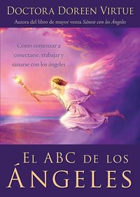 El ABC de Los Angeles: Como comenzar a conectarse, trabajar y sanarse con los angeles