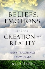 Beliefs, Emotions, and the Creation of Reality: New Teachings from Jesus
