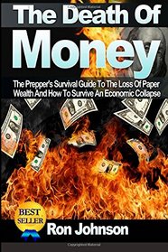 The Death Of Money: The Prepper's Survival Guide To The Loss Of Paper Wealth And How To Survive An Economic Collapse