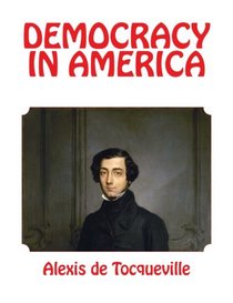 DEMOCRACY IN AMERICA, PARTS I AND II, ALEXIS de TOCQUEVILLE, LARGE 14 Point Font: Both Volumes Complete, Unabridged and Annotated