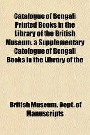Catalogue of Bengali Printed Books in the Library of the British Museum. a Supplementary Catologue of Bengali Books in the Library of the