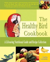 The Healthy Bird Cookbook: A Lifesaving Nutritional Guide and Recipe Collection