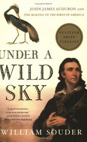 Under a Wild Sky : John James Audubon and the Making of The Birds of America