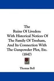 The Ruins Of Liveden: With Historical Notices Of The Family Of Tresham, And Its Connection With The Gunpowder Plot, Etc. (1847)