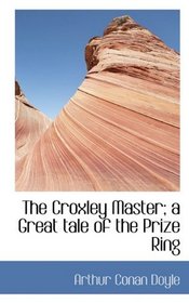 The Croxley Master; a Great tale of the Prize Ring