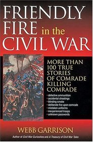 Friendly Fire in the Civil War: More Than 100 True Stories of Comrade Killing Comrade