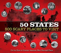 50 States 500 Scary Places to Visit: On the Hunt to Uncover America's Most Haunted Places