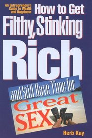 How to Get Filthy, Stinking Rich and Still Have Time for Great Sex! :  An Entrepreneur's Guide to Wealth and Happiness