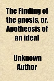 The Finding of the gnosis, or, Apotheosis of an ideal