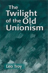 Twilight of the Old Unionism (Issues in Work and Human Resources)