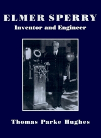 Elmer Sperry: Inventor and Engineer (Johns Hopkins Studies in the History of Technology)