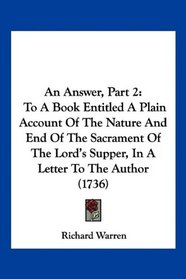 An Answer, Part 2: To A Book Entitled A Plain Account Of The Nature And End Of The Sacrament Of The Lord's Supper, In A Letter To The Author (1736)