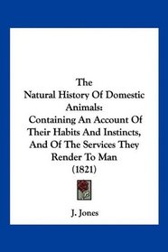 The Natural History Of Domestic Animals: Containing An Account Of Their Habits And Instincts, And Of The Services They Render To Man (1821)