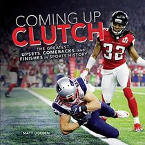 Coming Up Clutch: The Greatest Upsets, Comebacks, and Finishes in Sports History (Spectacular Sports)