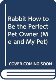 Rabbit How to Be the Perfect Pet Owner (Me and My Pet)