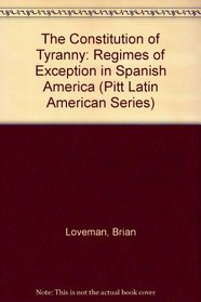 The Constitution of Tyranny: Regimes of Exception in Spanish America (Pitt Latin American Series)