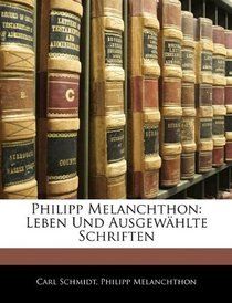 Philipp Melanchthon: Leben Und Ausgewhlte Schriften (German Edition)