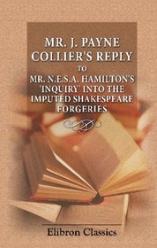 Mr. J. Payne Collier's Reply to Mr. N.E.S.A. Hamilton's 'Inquiry' into the Imputed Shakespeare Forgeries