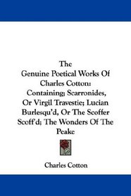 The Genuine Poetical Works Of Charles Cotton: Containing; Scarronides, Or Virgil Travestie; Lucian Burlesqu'd, Or The Scoffer Scoff'd; The Wonders Of The Peake