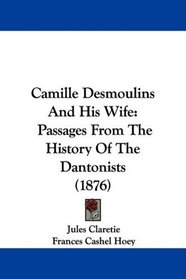 Camille Desmoulins And His Wife: Passages From The History Of The Dantonists (1876)