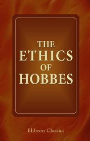 The Ethics of Hobbes: As contained in selections from his works. With an introduction by E. H. Sneath
