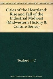 Cities of the Heartland: The Rise and Fall of the Industrial Midwest (Midwestern History and Culture)