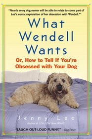What Wendell Wants : Or, How to Tell if You're Obsessed with Your Dog