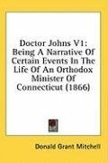 Doctor Johns V1: Being A Narrative Of Certain Events In The Life Of An Orthodox Minister Of Connecticut (1866)