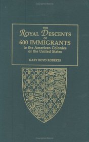 The Royal Descents of 600 Immigrants to the American Colonies or the United States Who Were Themselves Notable or Left Descendants Notable in American History