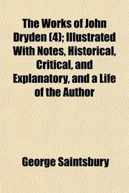 The Works of John Dryden (4); Illustrated With Notes, Historical, Critical, and Explanatory, and a Life of the Author