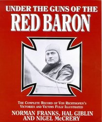 Under the Guns of the Red Baron: The Complete Record of Von Richthofen's Victories and Victims Fully Illustrated
