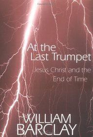 At the Last Trumpet: Jesus Christ and the End of Time (William Barclay Library)