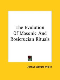 The Evolution Of Masonic And Rosicrucian Rituals