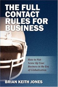 The Full Contact Rules for Business: How to Not Screw Up Your Business in the Era of Globalization