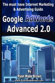 Google Adwords Advanced 2.0: The Must Have Internet Marketing & Advertising Guide (Volume 1)