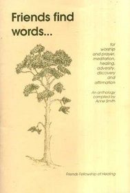 Friends Find Words...: For Worship and Prayer, Meditation, Healing, Adversity, Discovery and Affirmation