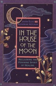 In the House of the Moon: Reclaiming the Feminine Spirit of Healing