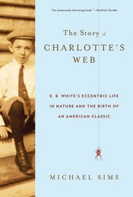 The Story of Charlotte's Web: E. B. White's Eccentric Life in Nature and the Birth of an American Classic
