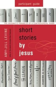 Short Stories by Jesus Participant Guide: The Enigmatic Parables of a Controversial Rabbi