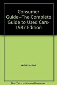 The Complete Guide to Used Cars: 1987 Edition (Consumer Guide Used Car Book: Complete Guide to Used Cars)