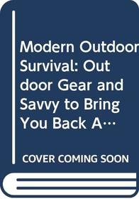 Modern Outdoor Survival: Outdoor Gear and Savvy to Bring You Back Alive